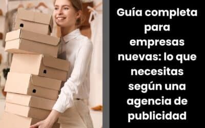 Guía completa para empresas nuevas: lo que necesitas según una agencia de publicidad