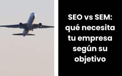 SEO vs SEM: qué necesita tu empresa según tu objetivo