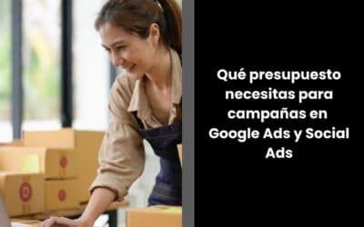 ¿Qué presupuesto necesitas para campañas en Google Ads y Social Ads?